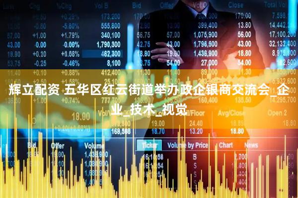 辉立配资 五华区红云街道举办政企银商交流会_企业_技术_视觉