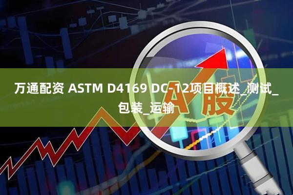 万通配资 ASTM D4169 DC-12项目概述_测试_包装_运输