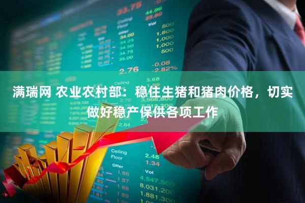 满瑞网 农业农村部：稳住生猪和猪肉价格，切实做好稳产保供各项工作