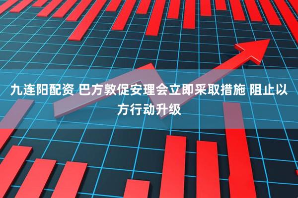 九连阳配资 巴方敦促安理会立即采取措施 阻止以方行动升级